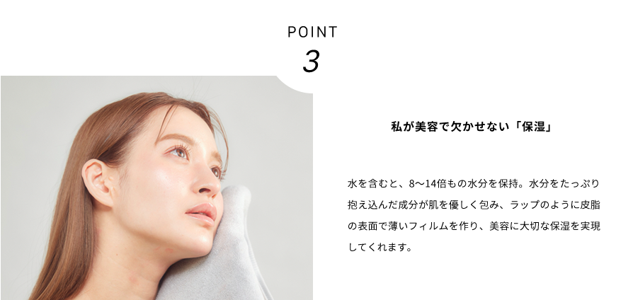 POINT3 私が美容で欠かせない「保湿」